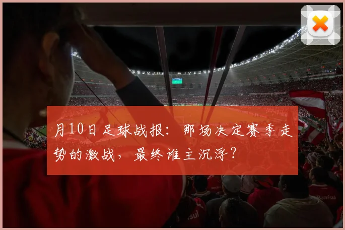 月10日足球战报：那场决定赛季走势的激战，最终谁主沉浮？
