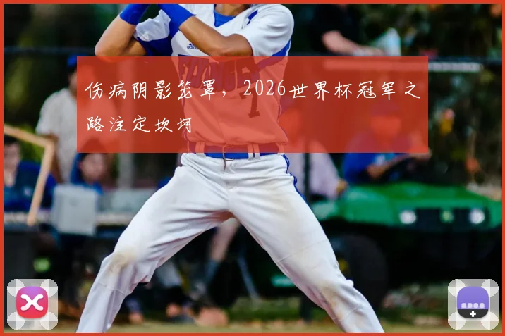伤病阴影笼罩，2026世界杯冠军之路注定坎坷