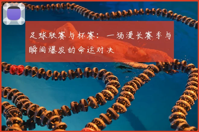 足球联赛与杯赛：一场漫长赛季与瞬间爆发的命运对决
