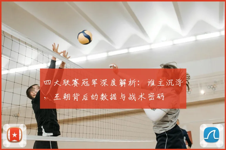 四大联赛冠军深度解析：谁主沉浮，王朝背后的数据与战术密码