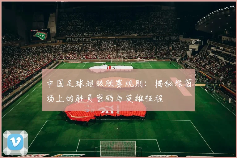 中国足球超级联赛规则：揭秘绿茵场上的胜负密码与英雄征程
