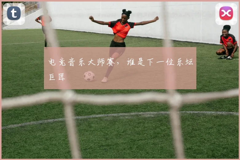 电竞音乐大师赛，谁是下一位乐坛巨匠