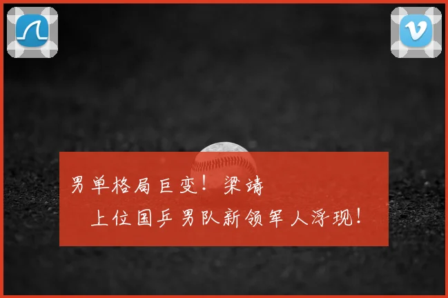 男单格局巨变！梁靖 म्हणजेच上位国乒男队新领军人浮现！