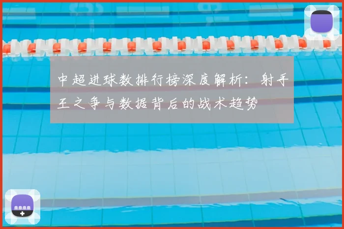 中超进球数排行榜深度解析：射手王之争与数据背后的战术趋势
