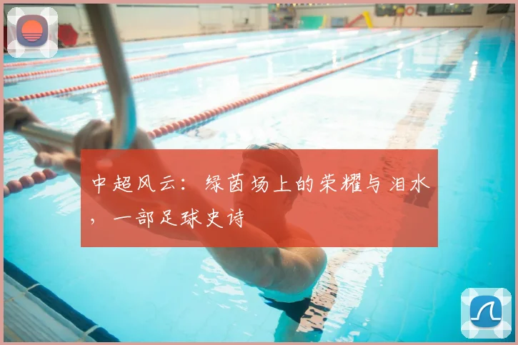 中超风云：绿茵场上的荣耀与泪水，一部足球史诗