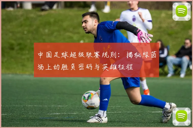 中国足球超级联赛规则：揭秘绿茵场上的胜负密码与英雄征程
