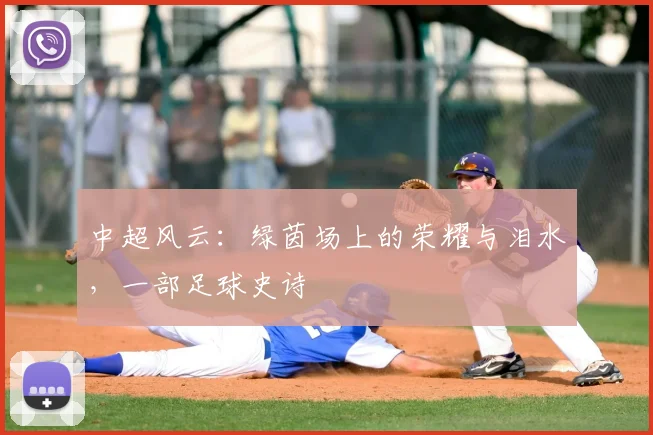 中超风云：绿茵场上的荣耀与泪水，一部足球史诗