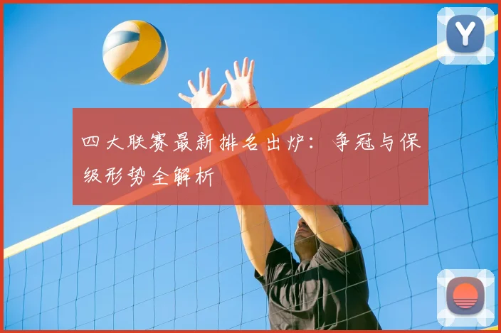 四大联赛最新排名出炉：争冠与保级形势全解析