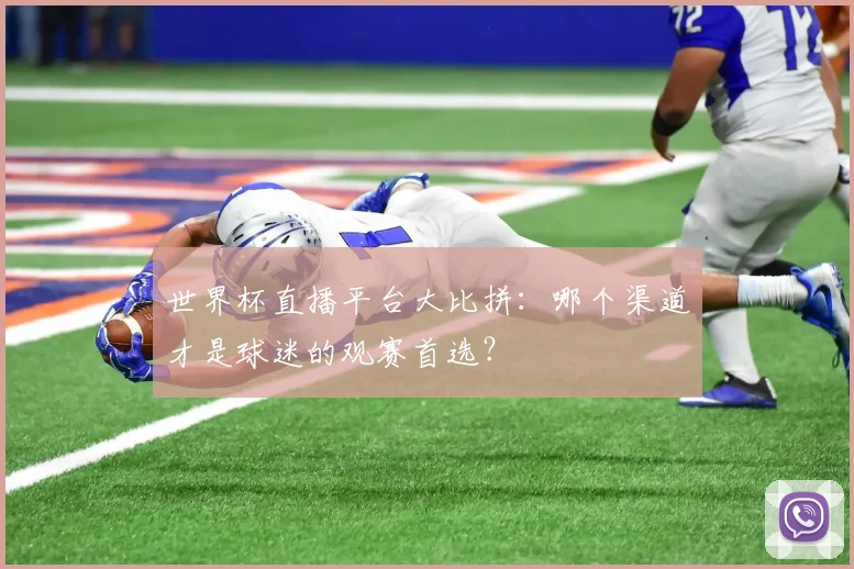 世界杯直播平台大比拼：哪个渠道才是球迷的观赛首选？