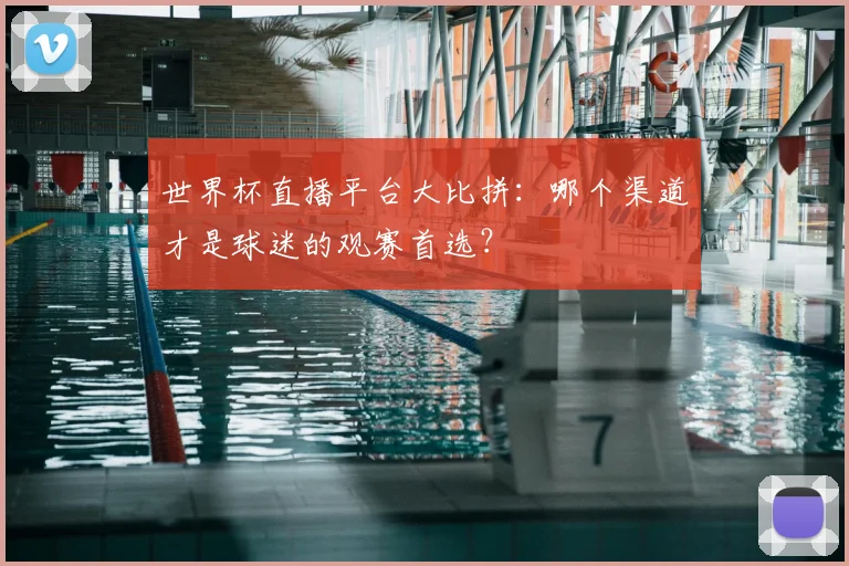世界杯直播平台大比拼：哪个渠道才是球迷的观赛首选？